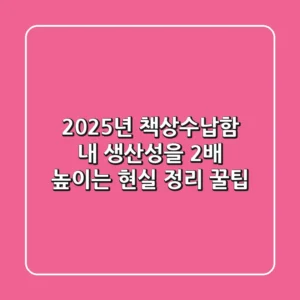 2025년 책상수납함, 내 생산성을 2배 높이는 현실 정리 꿀팁!