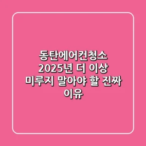 동탄에어컨청소: 2025년, 더 이상 미루지 말아야 할 진짜 이유