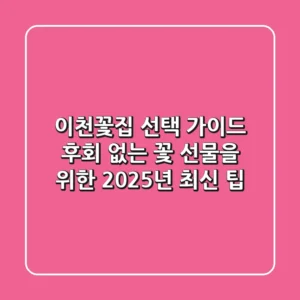 이천꽃집 선택 가이드: 후회 없는 꽃 선물을 위한 2025년 최신 팁