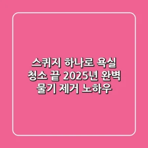 스퀴지 하나로 욕실 청소 끝? 2025년 완벽 물기 제거 노하우