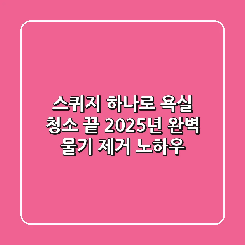 스퀴지 하나로 욕실 청소 끝? 2025년 완벽 물기 제거 노하우