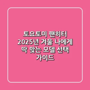 토요토미 팬히터, 2025년 겨울 나에게 딱 맞는 모델 선택 가이드