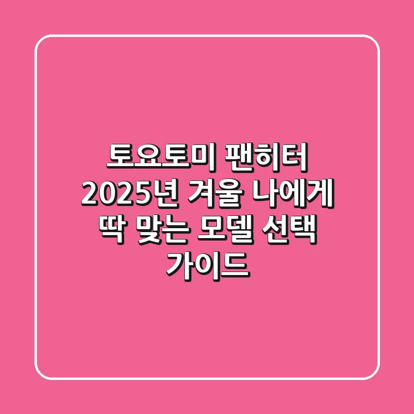 토요토미 팬히터, 2025년 겨울 나에게 딱 맞는 모델 선택 가이드