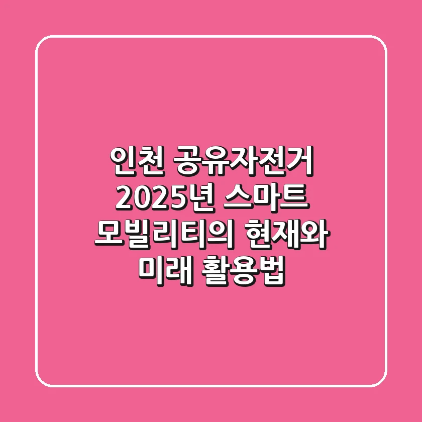 인천 공유자전거, 2025년 스마트 모빌리티의 현재와 미래 활용법