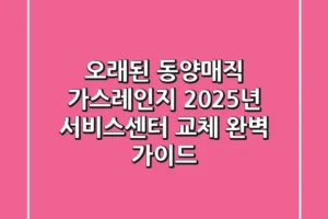 오래된 동양매직 가스레인지, 2025년 서비스센터 & 교체 완벽 가이드