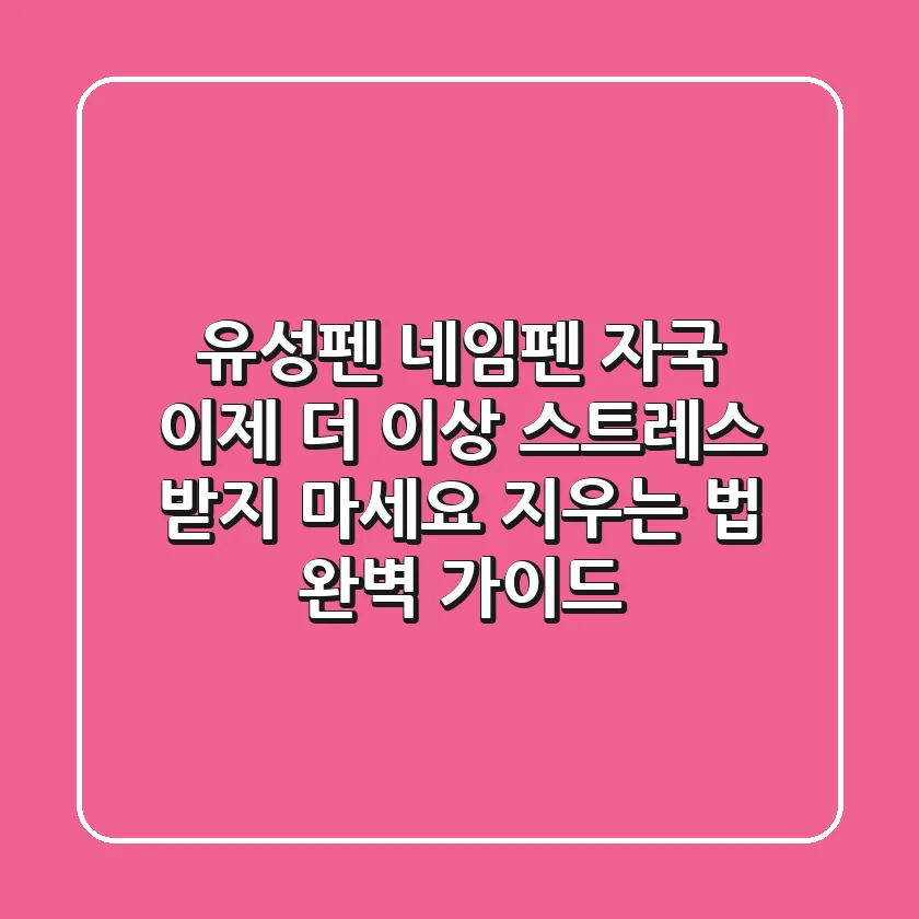 유성펜 네임펜 자국, 이제 더 이상 스트레스 받지 마세요! 지우는 법 완벽 가이드