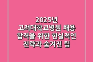 2025년 고려대학교병원 채용, 합격을 위한 현실적인 전략과 숨겨진 팁