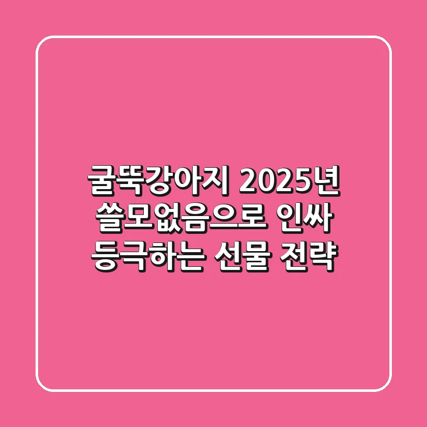 굴뚝강아지: 2025년 '쓸모없음'으로 인싸 등극하는 선물 전략