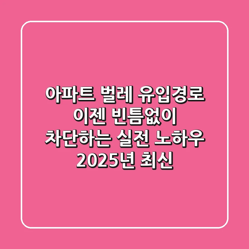 아파트 벌레 유입경로, 이젠 빈틈없이 차단하는 실전 노하우 (2025년 최신)