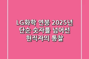 LG화학 연봉 2025년, 단순 숫자를 넘어선 현직자의 통찰