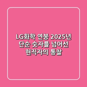 LG화학 연봉 2025년, 단순 숫자를 넘어선 현직자의 통찰