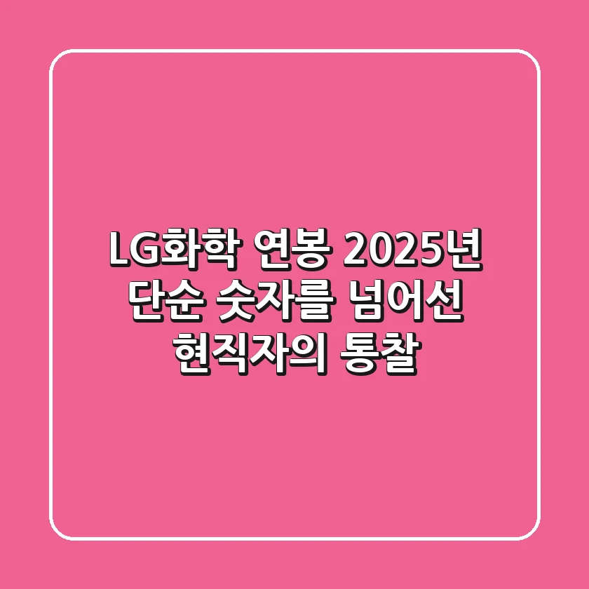 LG화학 연봉 2025년, 단순 숫자를 넘어선 현직자의 통찰