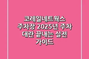 코레일네트웍스 주차장, 2025년 주차 대란 끝내는 실전 가이드
