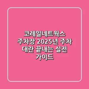 코레일네트웍스 주차장, 2025년 주차 대란 끝내는 실전 가이드
