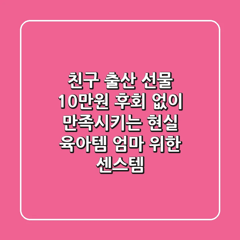 친구 출산 선물 10만원? 후회 없이 만족시키는 현실 육아템 & 엄마 위한 센스템