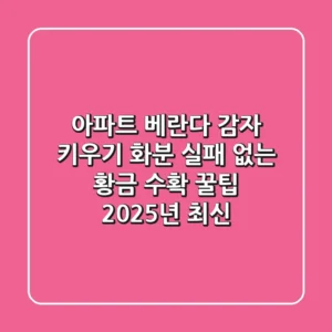 아파트 베란다 감자 키우기 화분, 실패 없는 황금 수확 꿀팁 (2025년 최신)
