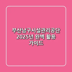 부산남구시설관리공단, 2025년 완벽 활용 가이드