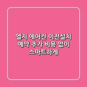 엘지 에어컨 이전설치 예약, 추가 비용 없이 스마트하게!