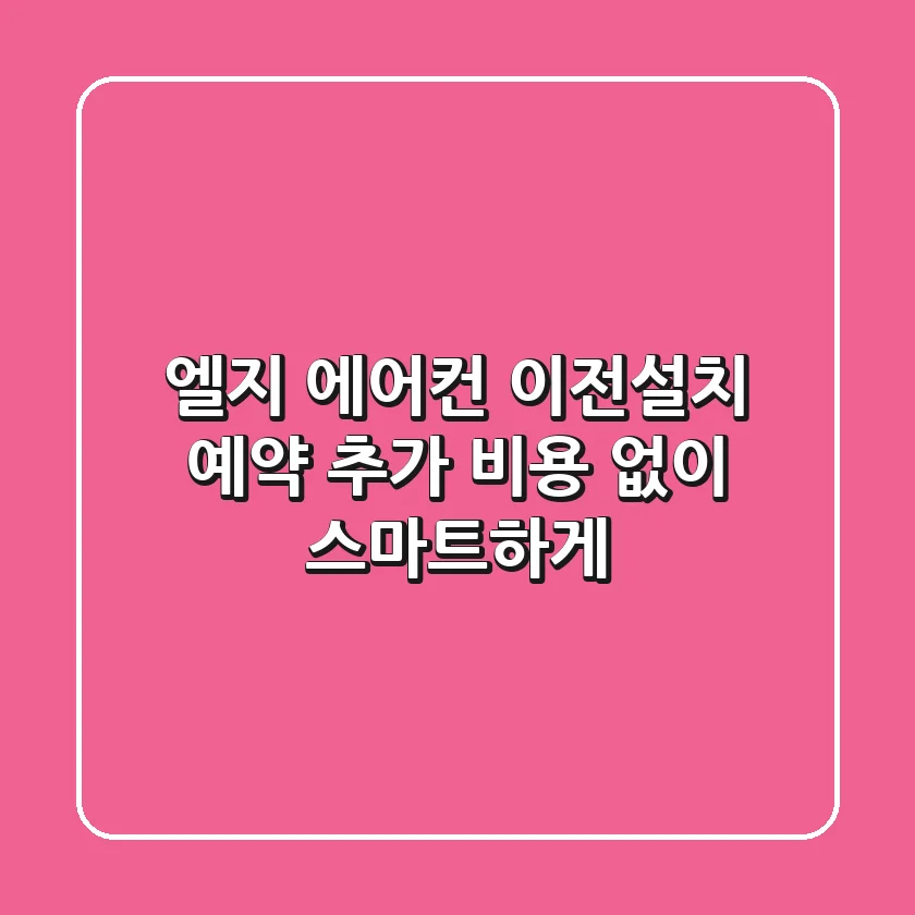 엘지 에어컨 이전설치 예약, 추가 비용 없이 스마트하게!