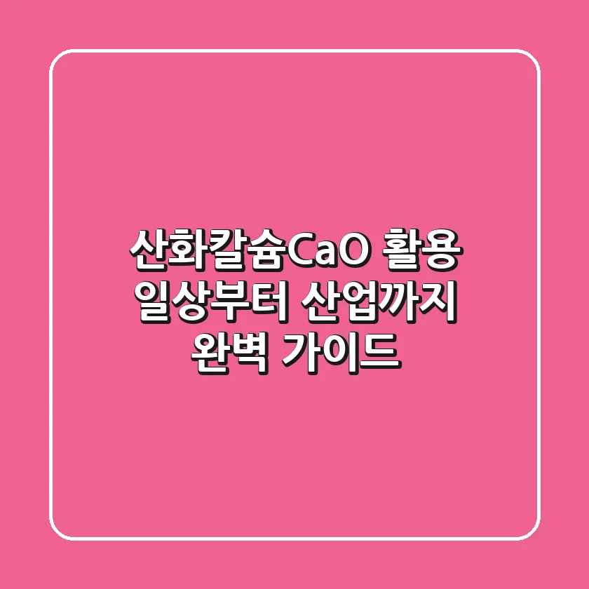 산화칼슘(CaO) 활용, 일상부터 산업까지 완벽 가이드
