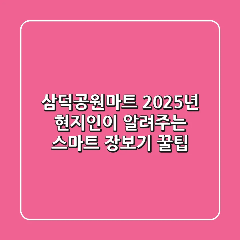 삼덕공원마트, 2025년 현지인이 알려주는 스마트 장보기 꿀팁