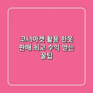 코너마켓 활용 헌옷 판매, 최고 수익 얻는 꿀팁