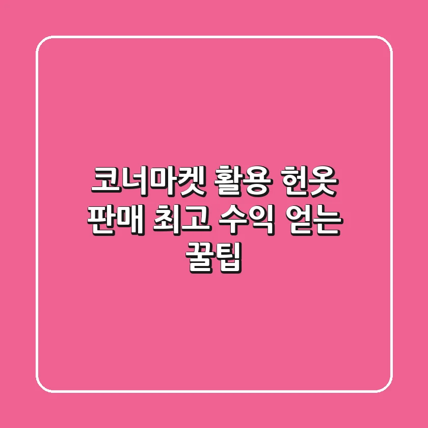 코너마켓 활용 헌옷 판매, 최고 수익 얻는 꿀팁