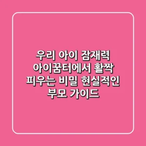 우리 아이 잠재력, '아이꿈터'에서 활짝 피우는 비밀: 현실적인 부모 가이드