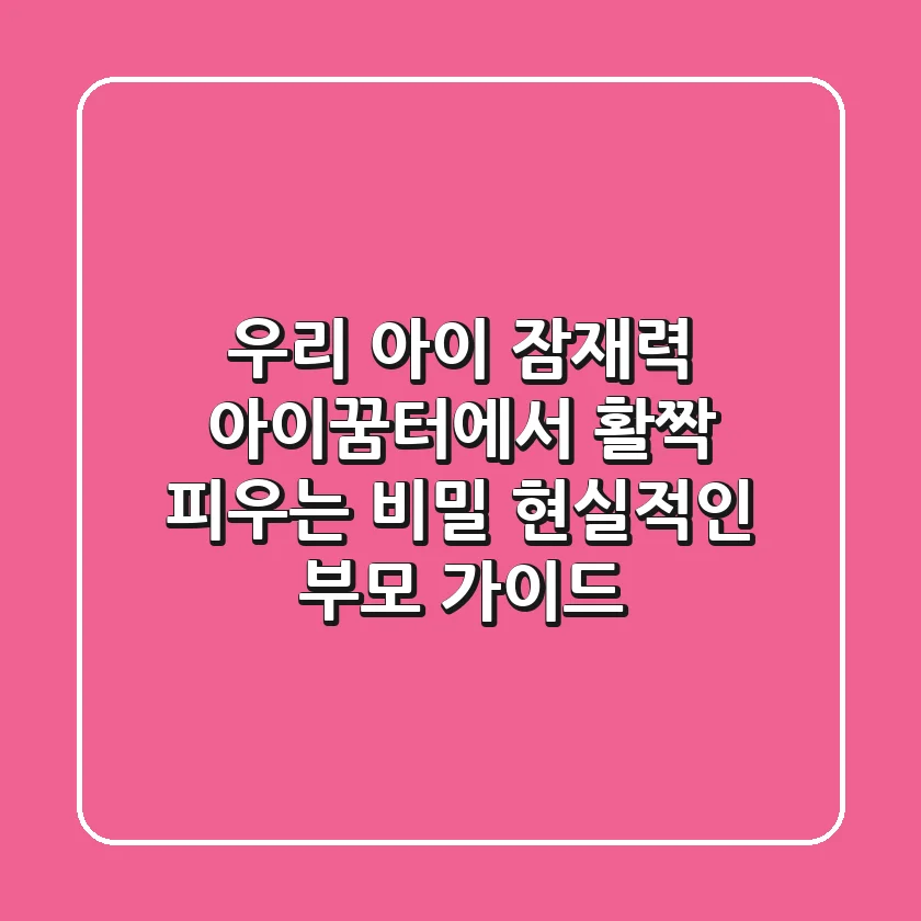 우리 아이 잠재력, '아이꿈터'에서 활짝 피우는 비밀: 현실적인 부모 가이드