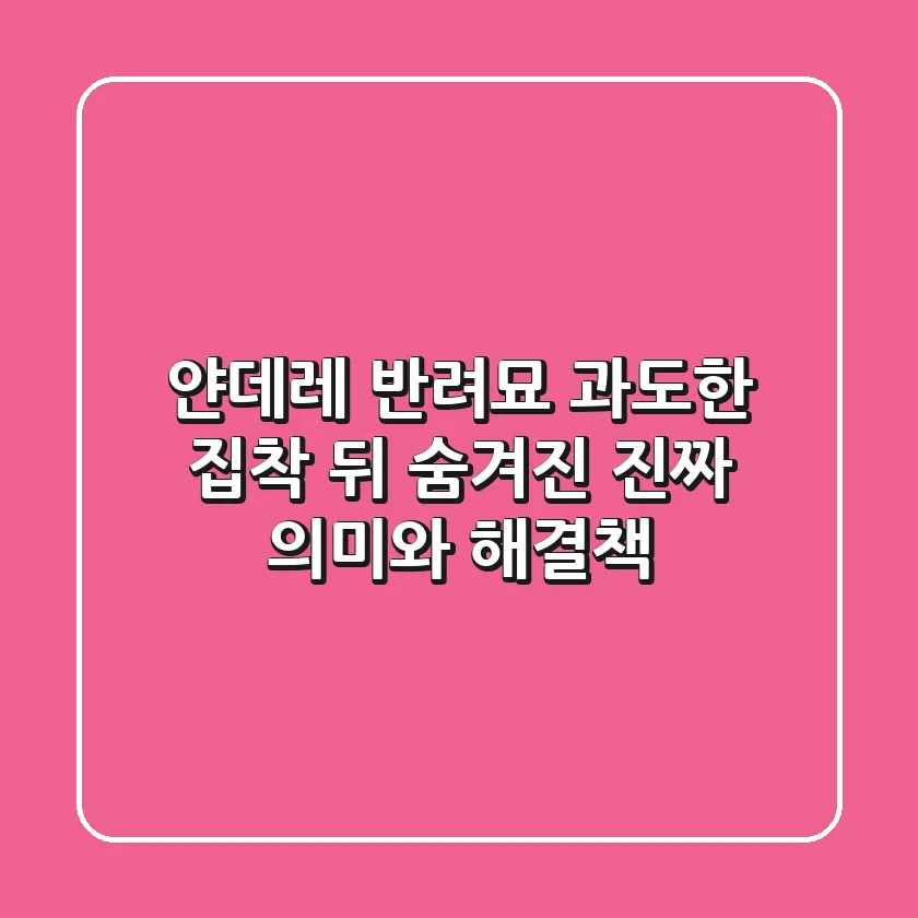 얀데레 반려묘, 과도한 집착 뒤 숨겨진 진짜 의미와 해결책