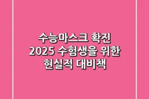 수능마스크 확진, 2025 수험생을 위한 현실적 대비책