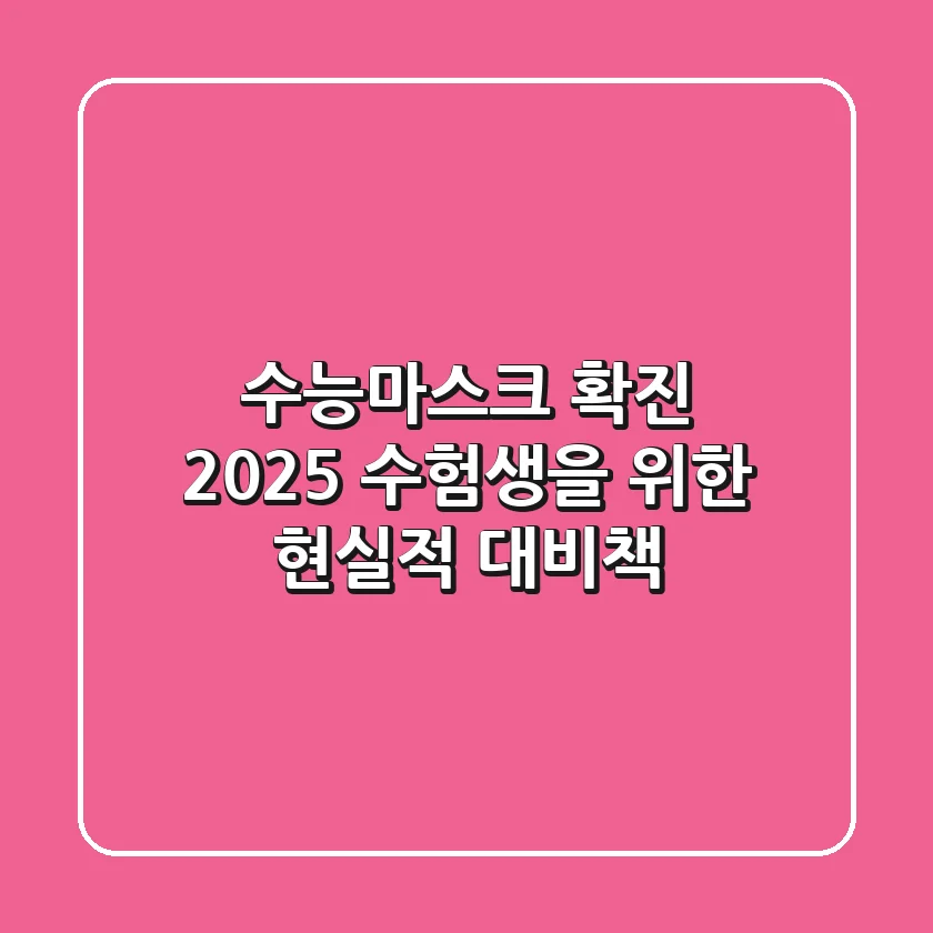 수능마스크 확진, 2025 수험생을 위한 현실적 대비책