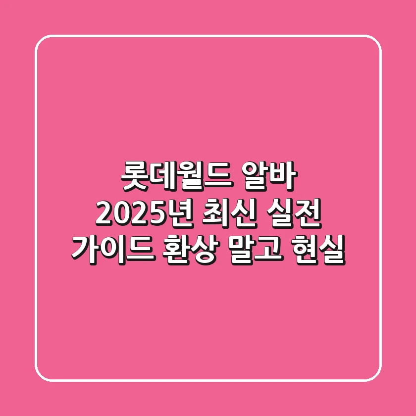 롯데월드 알바, 2025년 최신 실전 가이드: 환상 말고 현실!