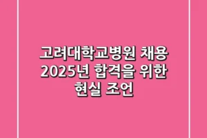 고려대학교병원 채용, 2025년 합격을 위한 현실 조언!
