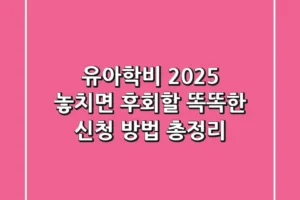 유아학비 2025, 놓치면 후회할 똑똑한 신청 방법 총정리