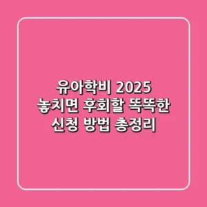 유아학비 2025, 놓치면 후회할 똑똑한 신청 방법 총정리