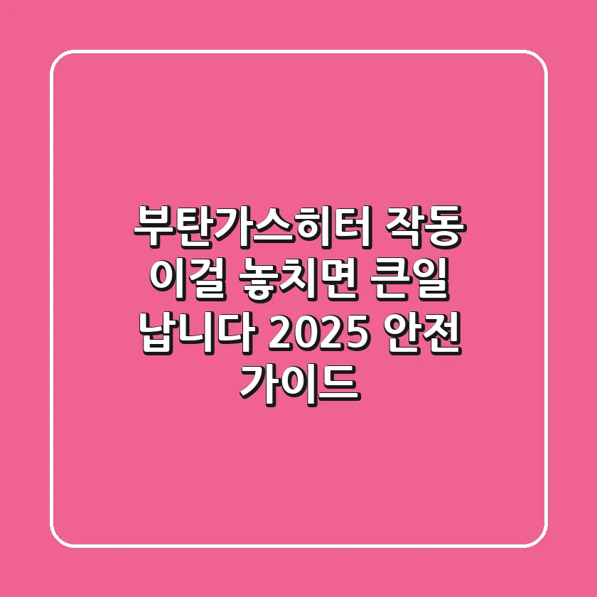 부탄가스히터 작동, 이걸 놓치면 큰일 납니다! 2025 안전 가이드