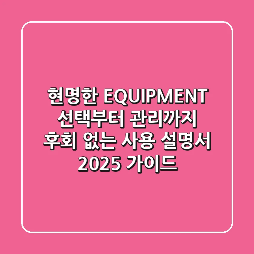 현명한 EQUIPMENT 선택부터 관리까지: 후회 없는 사용 설명서 (2025 가이드)