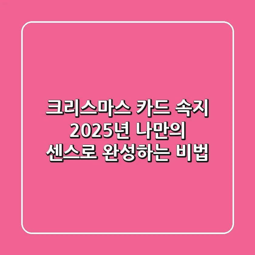 크리스마스 카드 속지, 2025년 나만의 센스로 완성하는 비법!