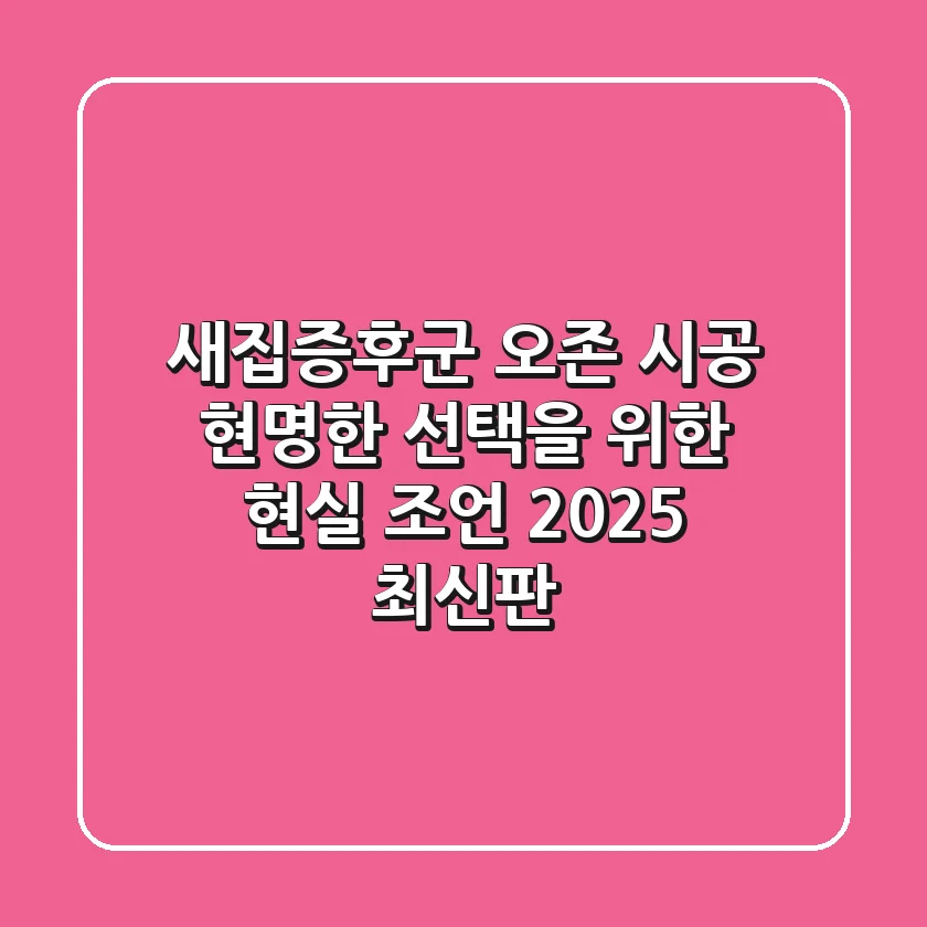 새집증후군 오존 시공, 현명한 선택을 위한 현실 조언 (2025 최신판)