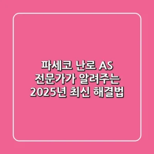 파세코 난로 AS, 전문가가 알려주는 2025년 최신 해결법