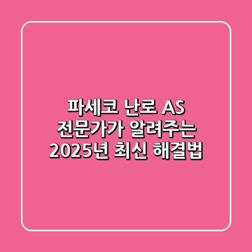파세코 난로 AS, 전문가가 알려주는 2025년 최신 해결법