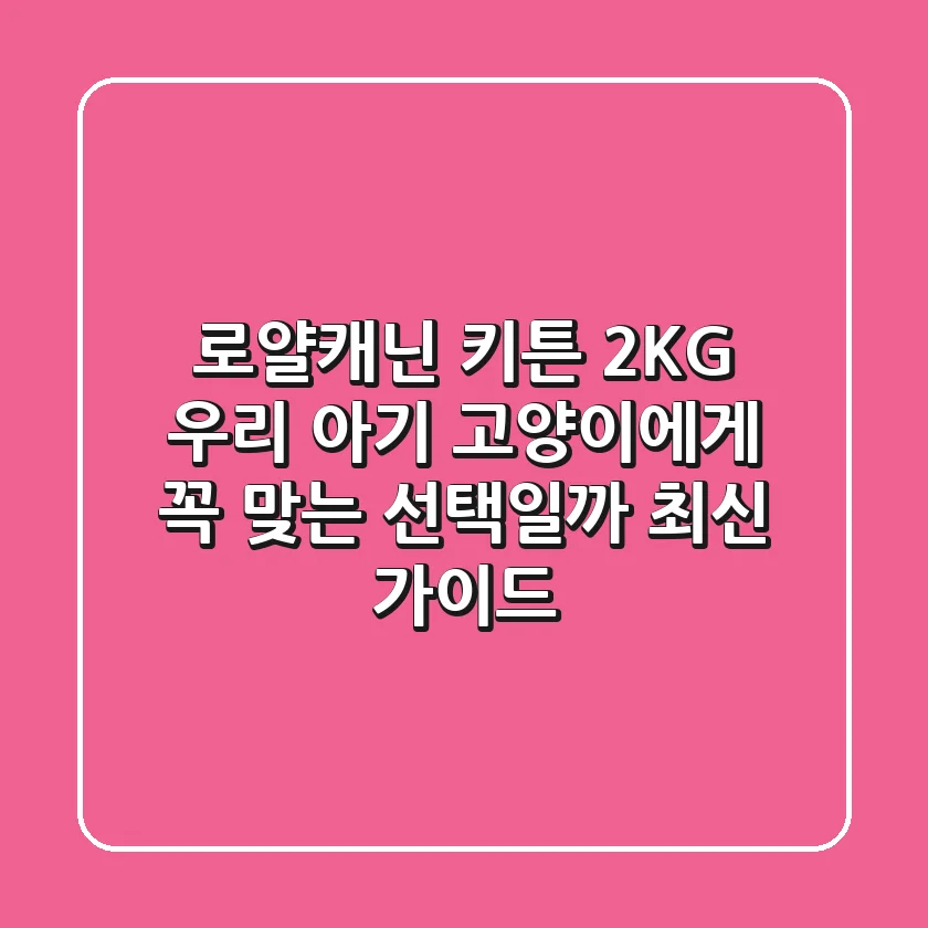 로얄캐닌 키튼 2KG, 우리 아기 고양이에게 꼭 맞는 선택일까? (최신 가이드)