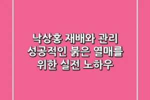 낙상홍 재배와 관리, 성공적인 붉은 열매를 위한 실전 노하우