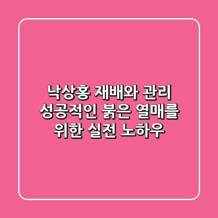 낙상홍 재배와 관리, 성공적인 붉은 열매를 위한 실전 노하우