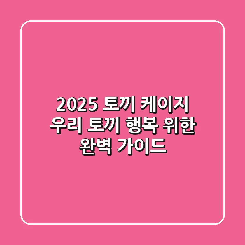 2025 토끼 케이지, 우리 토끼 행복 위한 완벽 가이드