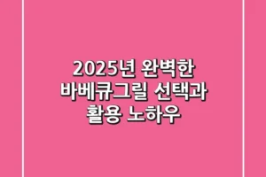 2025년 완벽한 바베큐그릴 선택과 활용 노하우
