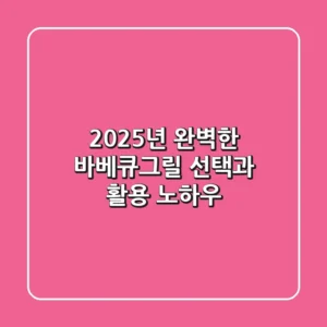 2025년 완벽한 바베큐그릴 선택과 활용 노하우