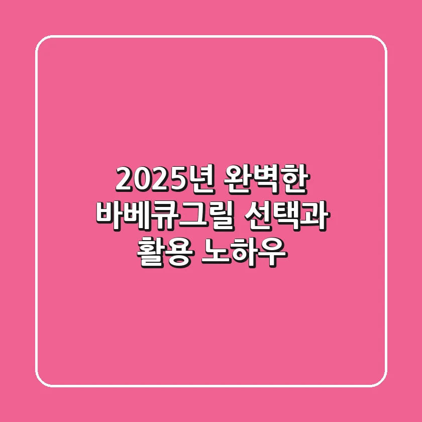 2025년 완벽한 바베큐그릴 선택과 활용 노하우