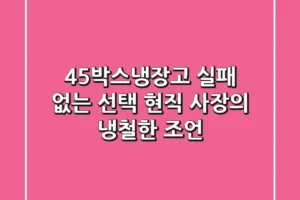 45박스냉장고, 실패 없는 선택: 현직 사장의 냉철한 조언